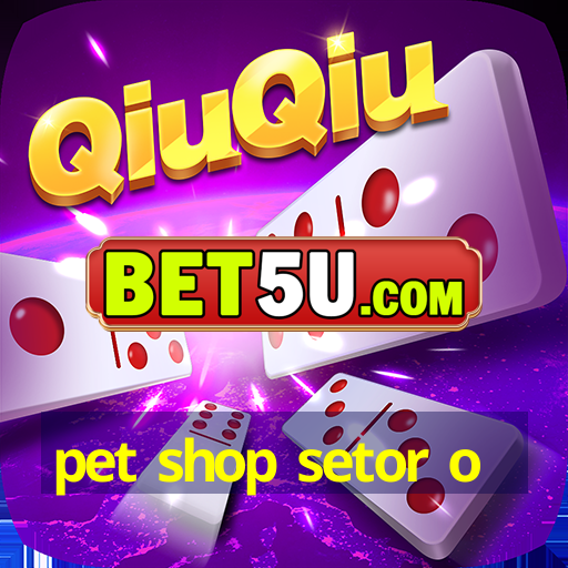 pet shop setor o